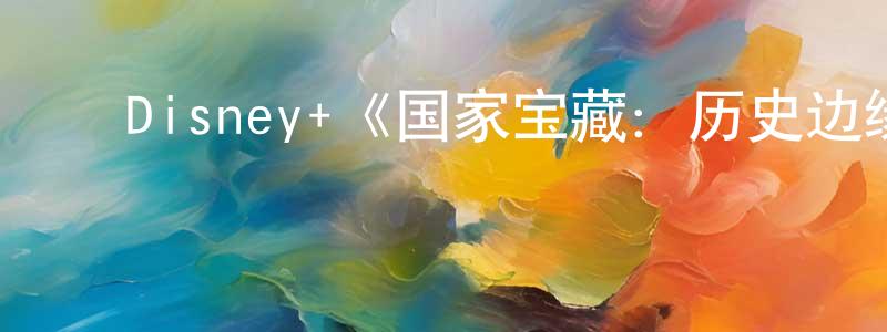 陈俊民发布Disney+《国家宝藏:历史边缘第一季》迅雷下载/在线观看/百度云-灵异/惊悚-美剧天堂
